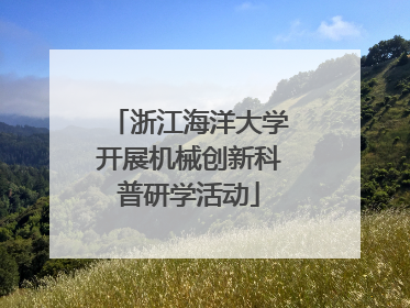 浙江海洋大学开展机械创新科普研学活动