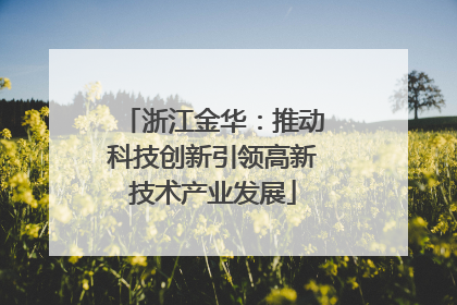 浙江金华：推动科技创新引领高新技术产业发展