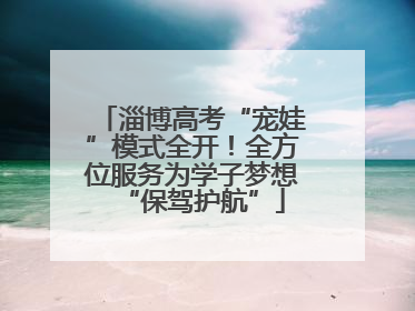 淄博高考“宠娃”模式全开！全方位服务为学子梦想“保驾护航”
