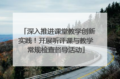 深入推进课堂教学创新实践！开展听评课与教学常规检查督导活动
