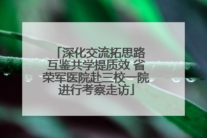 深化交流拓思路 互鉴共学提质效 省荣军医院赴三校一院进行考察走访