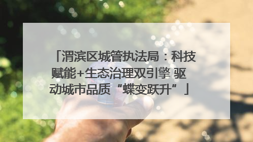 渭滨区城管执法局：科技赋能+生态治理双引擎 驱动城市品质“蝶变跃升”
