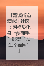湾溪街道清水江社区：网格员化身“多面手”织密“民生幸福网”