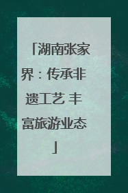 湖南张家界：传承非遗工艺 丰富旅游业态