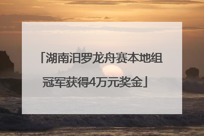 湖南汨罗龙舟赛本地组冠军获得4万元奖金