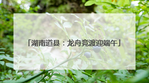 湖南道县：龙舟竞渡迎端午