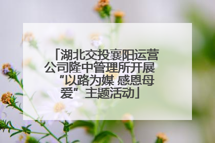 湖北交投襄阳运营公司隆中管理所开展“以路为媒 感恩母爱”主题活动