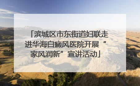 滨城区市东街道妇联走进华海白癜风医院开展“家风润新”宣讲活动
