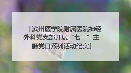滨州医学院附属医院神经外科党支部开展“七一”主题党日系列活动纪实