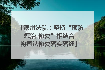 滨州法院：坚持“预防-惩治-修复”相结合 将司法修复落实落细