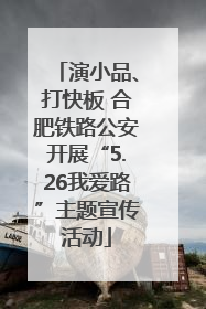 演小品、打快板 合肥铁路公安开展“5.26我爱路”主题宣传活动