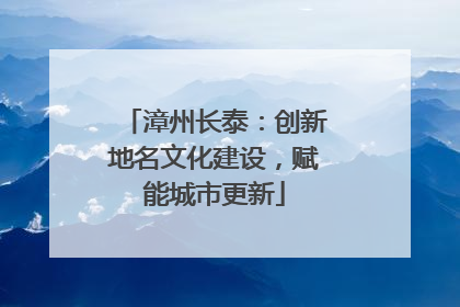 漳州长泰：创新地名文化建设，赋能城市更新