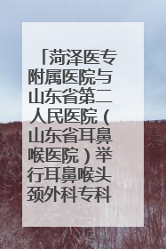 菏泽医专附属医院与山东省第二人民医院（山东省耳鼻喉医院）举行耳鼻喉头颈外科专科联盟签约揭牌仪式