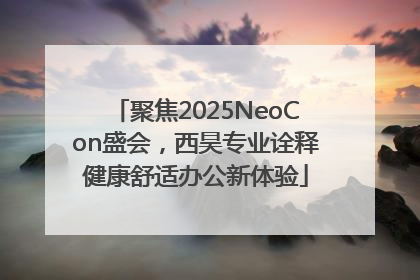 聚焦2025NeoCon盛会，西昊专业诠释健康舒适办公新体验