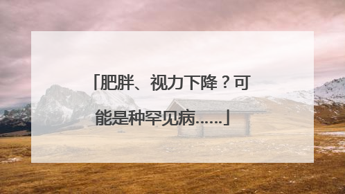 肥胖、视力下降？可能是种罕见病……
