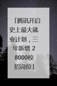 腾讯开启史上最大就业计划，三年新增 28000校招岗位