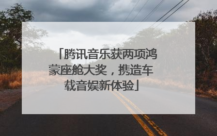腾讯音乐获两项鸿蒙座舱大奖，携造车载音娱新体验