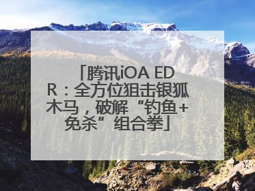 腾讯iOA EDR：全方位狙击银狐木马，破解“钓鱼+免杀”组合拳