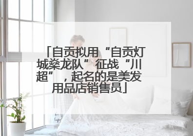 自贡拟用“自贡灯城燊龙队”征战“川超”，起名的是美发用品店销售员
