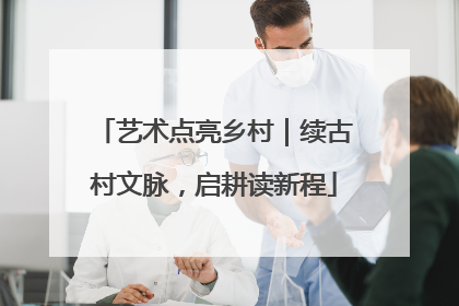 艺术点亮乡村｜续古村文脉，启耕读新程
