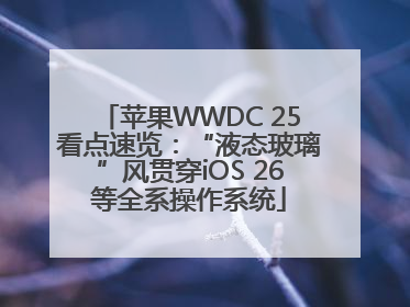 苹果WWDC 25看点速览：“液态玻璃”风贯穿iOS 26等全系操作系统