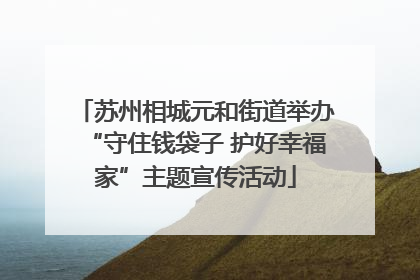 苏州相城元和街道举办“守住钱袋子 护好幸福家”主题宣传活动