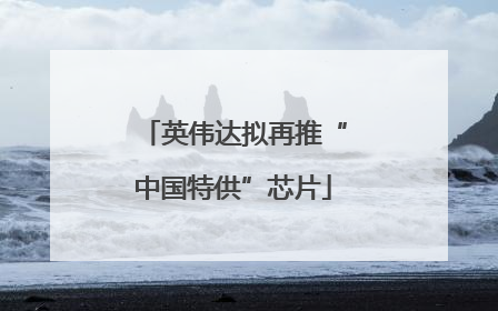 英伟达拟再推“中国特供”芯片