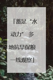 蓄足“水动力” 多地抗旱保粮一线观察