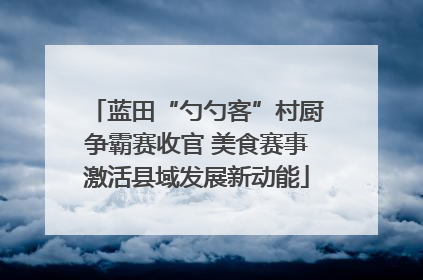 蓝田“勺勺客”村厨争霸赛收官 美食赛事激活县域发展新动能