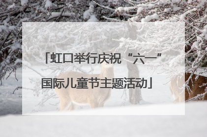 虹口举行庆祝“六一”国际儿童节主题活动
