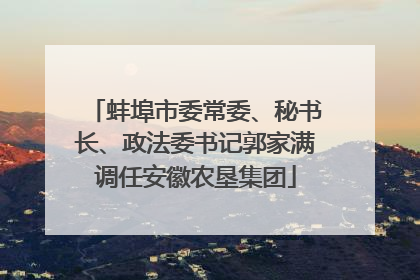 蚌埠市委常委、秘书长、政法委书记郭家满调任安徽农垦集团