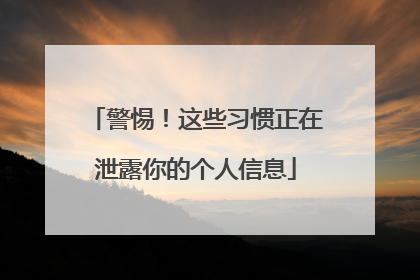警惕！这些习惯正在泄露你的个人信息