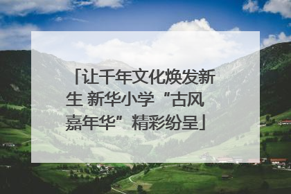让千年文化焕发新生 新华小学“古风嘉年华”精彩纷呈
