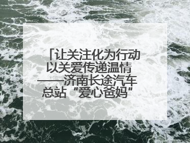 让关注化为行动 以关爱传递温情——济南长途汽车总站“爱心爸妈”团队二十七载温情接力