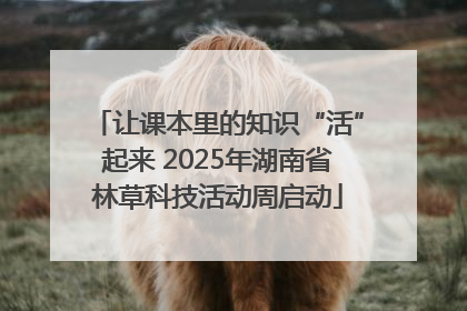 让课本里的知识“活”起来 2025年湖南省林草科技活动周启动