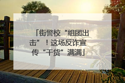 街警校“组团出击”！这场反诈宣传“干货”满满