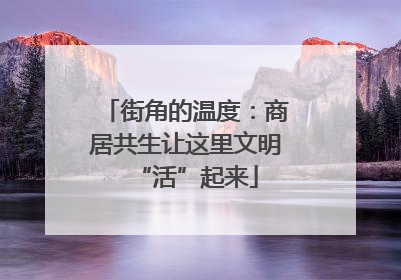 街角的温度：商居共生让这里文明“活”起来