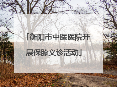 衡阳市中医医院开展保膝义诊活动