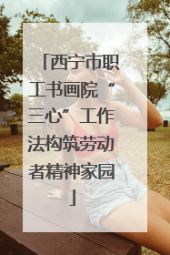 西宁市职工书画院“三心”工作法构筑劳动者精神家园