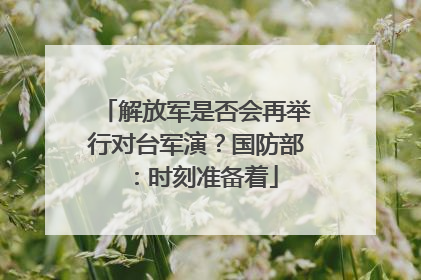 解放军是否会再举行对台军演？国防部：时刻准备着