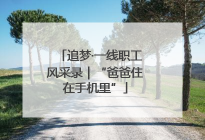 追梦·一线职工风采录｜“爸爸住在手机里”