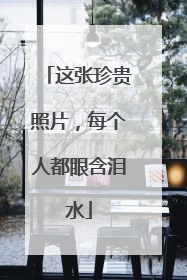这张珍贵照片，每个人都眼含泪水