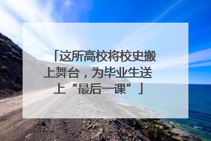 这所高校将校史搬上舞台，为毕业生送上“最后一课”
