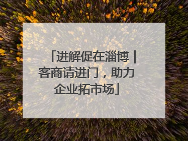 进解促在淄博｜客商请进门，助力企业拓市场