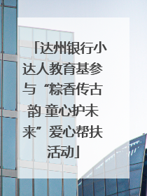 达州银行小达人教育基参与“粽香传古韵 童心护未来”爱心帮扶活动