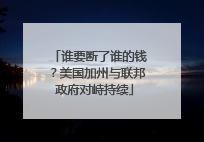 谁要断了谁的钱？美国加州与联邦政府对峙持续