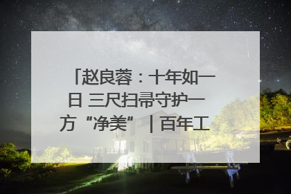 赵良蓉：十年如一日 三尺扫帚守护一方“净美”｜百年工运·劳模说