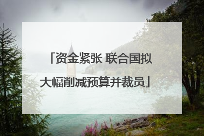 资金紧张 联合国拟大幅削减预算并裁员