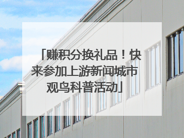 赚积分换礼品！快来参加上游新闻城市观鸟科普活动