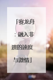赛龙舟：融入非遗的速度与激情
